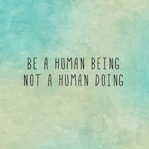 Be a human being, not a human doing, so you won't feel that you're running out of time. 